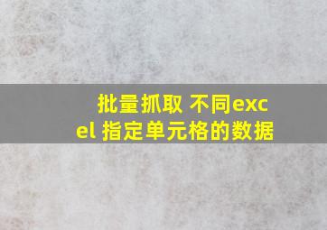 批量抓取 不同excel 指定单元格的数据